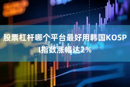 股票杠杆哪个平台最好用韩国KOSPI指数涨幅达2%