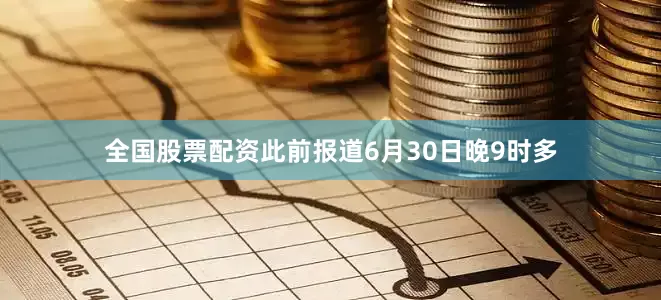 全国股票配资此前报道6月30日晚9时多