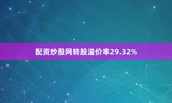 配资炒股网转股溢价率29.32%