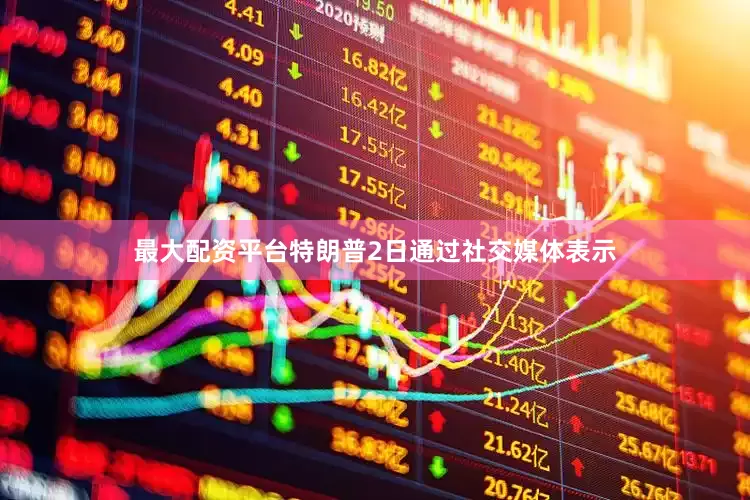 最大配资平台　　特朗普2日通过社交媒体表示