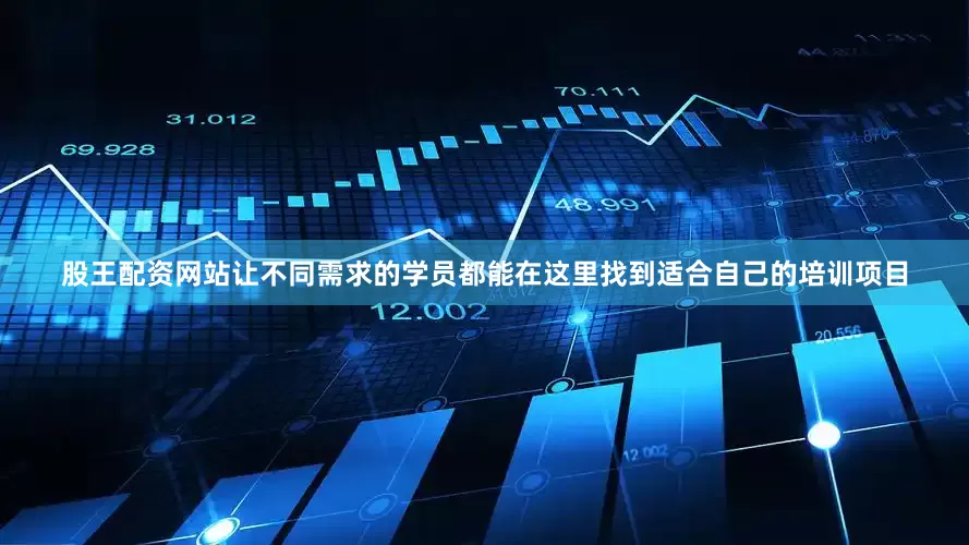 股王配资网站让不同需求的学员都能在这里找到适合自己的培训项目