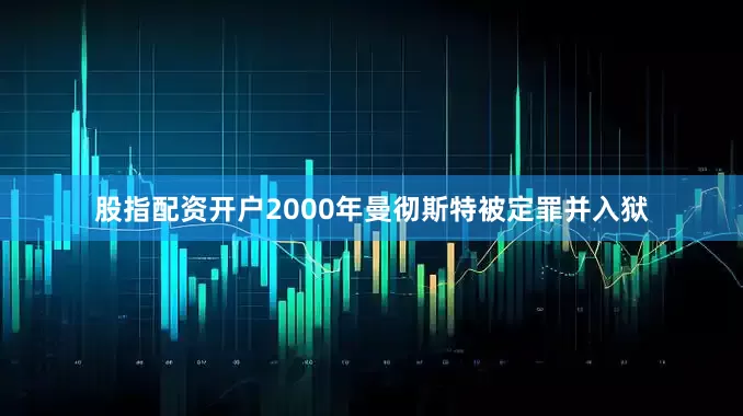 股指配资开户　　2000年曼彻斯特被定罪并入狱