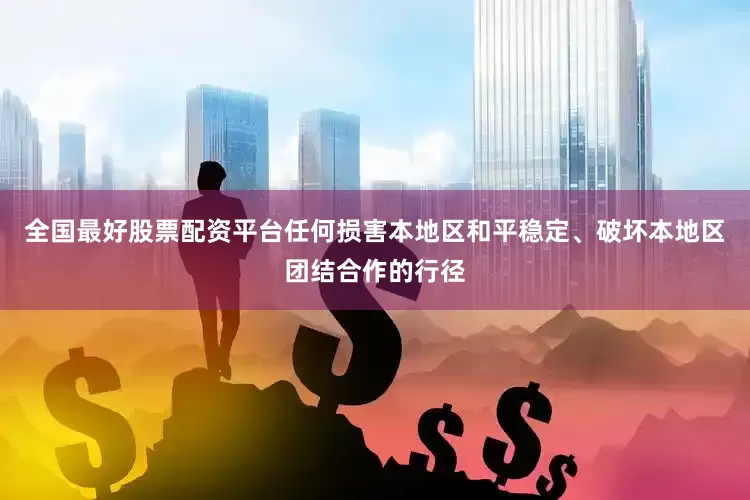 全国最好股票配资平台任何损害本地区和平稳定、破坏本地区团结合作的行径
