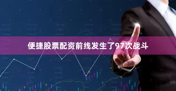 便捷股票配资前线发生了97次战斗