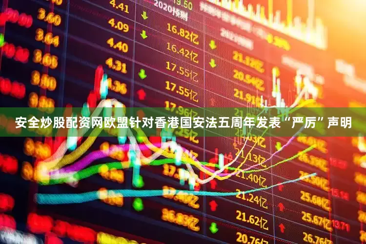 安全炒股配资网欧盟针对香港国安法五周年发表“严厉”声明