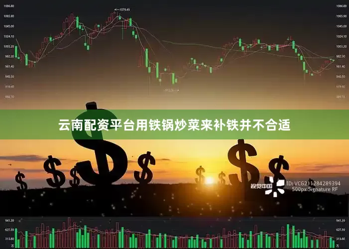 云南配资平台用铁锅炒菜来补铁并不合适