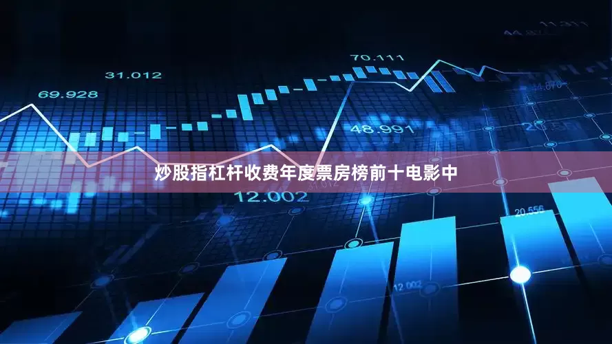 炒股指杠杆收费年度票房榜前十电影中
