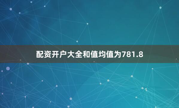 配资开户大全和值均值为781.8