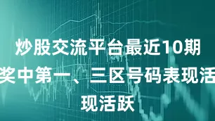 炒股交流平台最近10期开奖中第一、三区号码表现活跃
