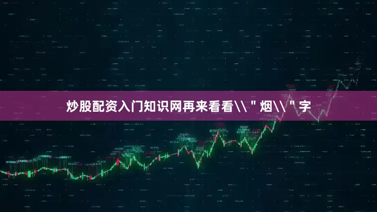 炒股配资入门知识网再来看看\＂烟\＂字