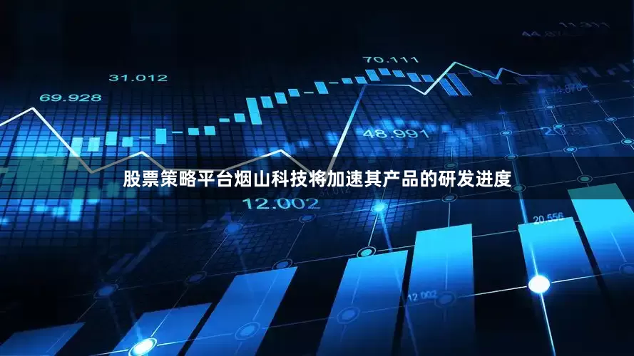 股票策略平台烟山科技将加速其产品的研发进度