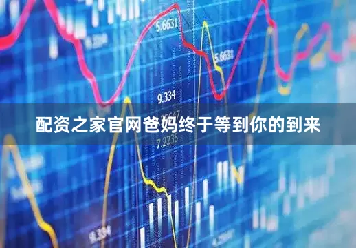 配资之家官网爸妈终于等到你的到来