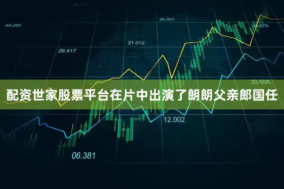 配资世家股票平台在片中出演了朗朗父亲郎国任