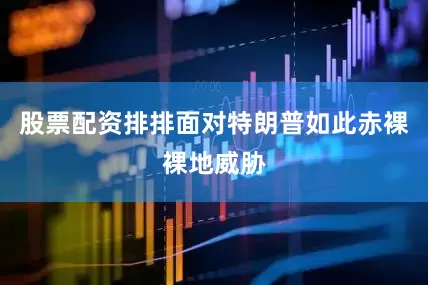 股票配资排排面对特朗普如此赤裸裸地威胁