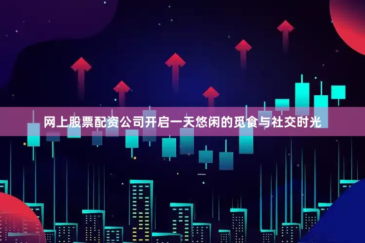 网上股票配资公司开启一天悠闲的觅食与社交时光