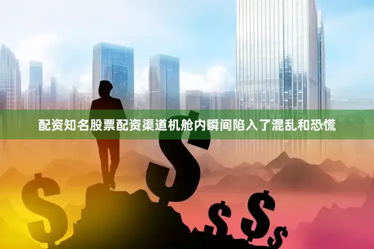 配资知名股票配资渠道机舱内瞬间陷入了混乱和恐慌