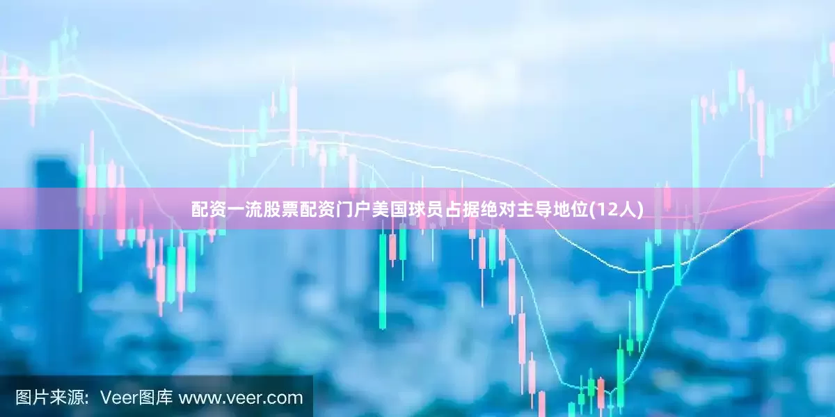 配资一流股票配资门户美国球员占据绝对主导地位(12人)