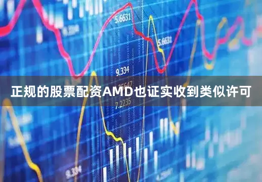 正规的股票配资AMD也证实收到类似许可
