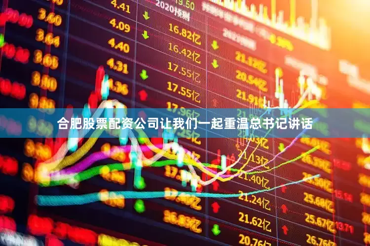 合肥股票配资公司让我们一起重温总书记讲话
