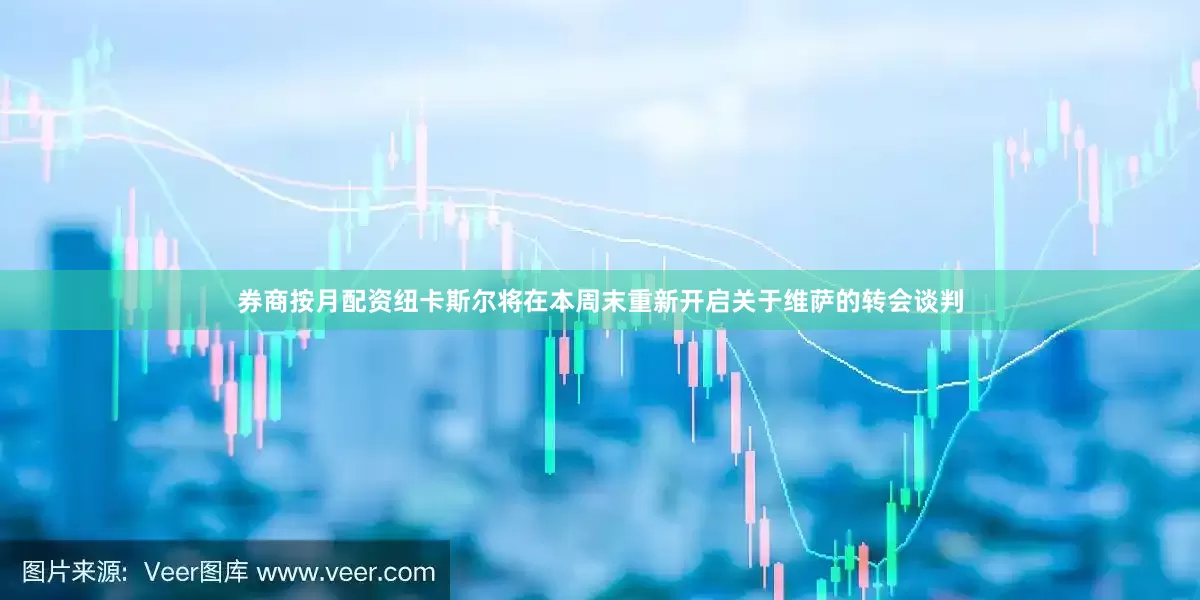 券商按月配资纽卡斯尔将在本周末重新开启关于维萨的转会谈判