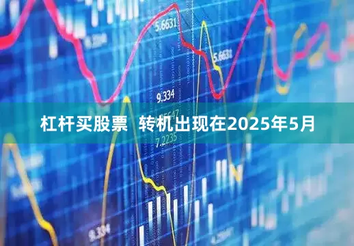 杠杆买股票  转机出现在2025年5月