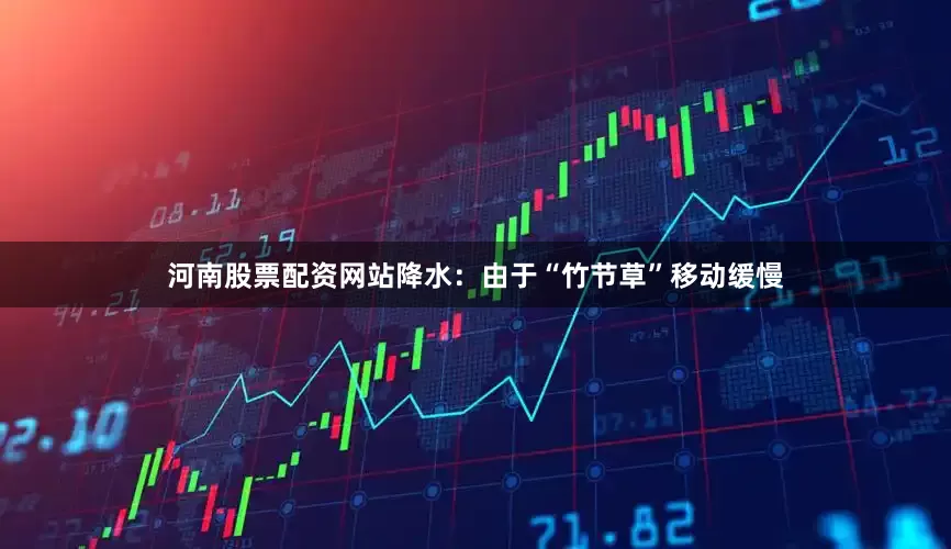 河南股票配资网站降水：由于“竹节草”移动缓慢