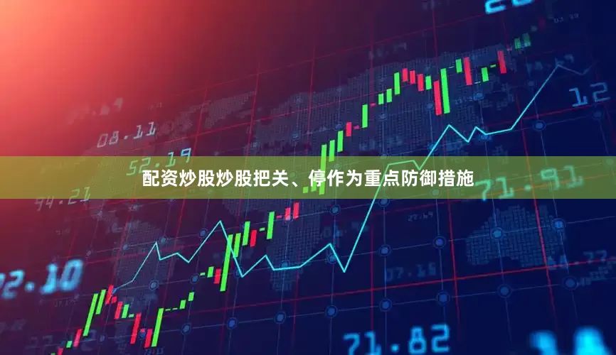 配资炒股炒股把关、停作为重点防御措施