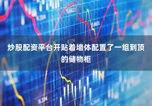 炒股配资平台开贴着墙体配置了一组到顶的储物柜
