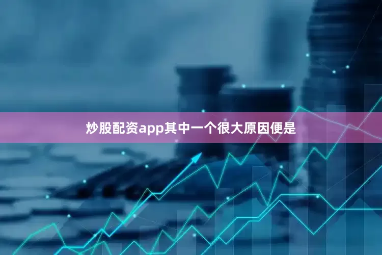 炒股配资app其中一个很大原因便是