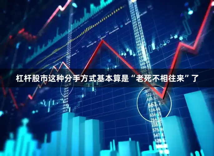 杠杆股市这种分手方式基本算是“老死不相往来”了
