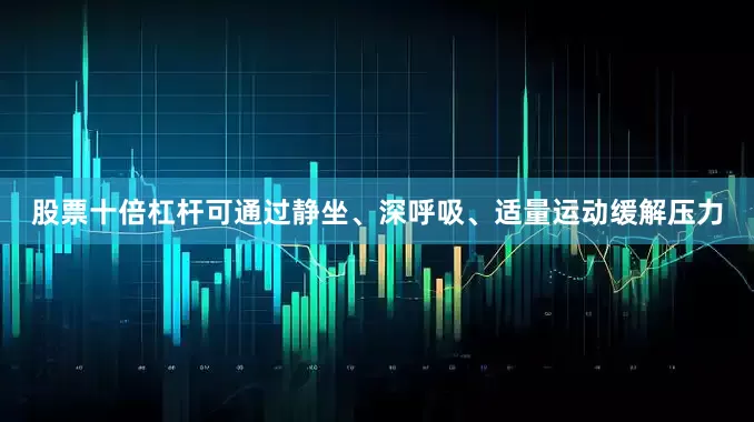 股票十倍杠杆可通过静坐、深呼吸、适量运动缓解压力