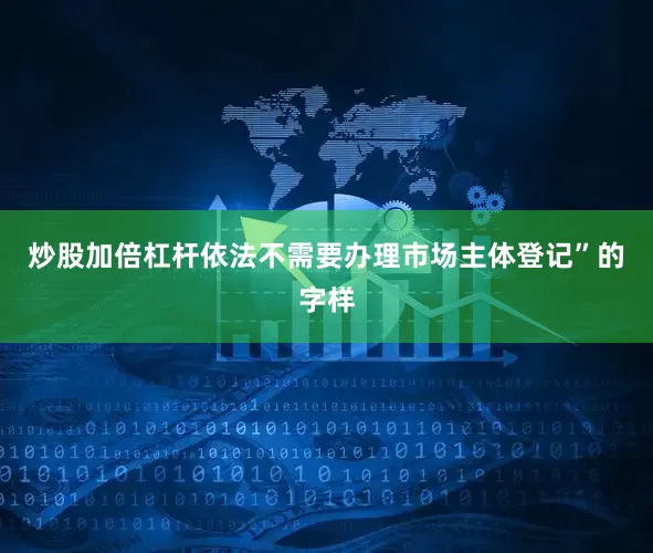 炒股加倍杠杆依法不需要办理市场主体登记”的字样
