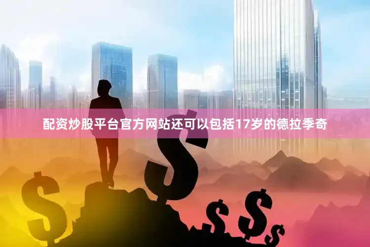 配资炒股平台官方网站还可以包括17岁的德拉季奇