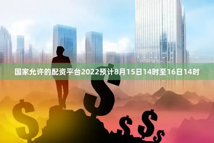 国家允许的配资平台2022预计8月15日14时至16日14时