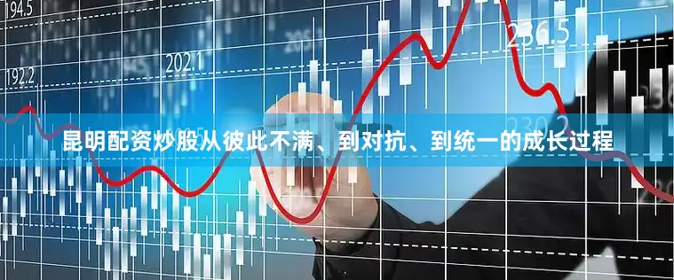 昆明配资炒股从彼此不满、到对抗、到统一的成长过程