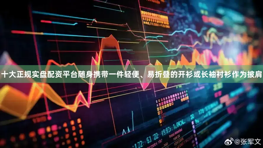 十大正规实盘配资平台随身携带一件轻便、易折叠的开衫或长袖衬衫作为披肩