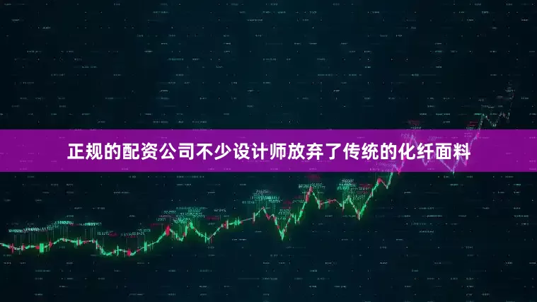 正规的配资公司不少设计师放弃了传统的化纤面料
